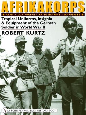 Afrikakorps: Army Luftwaffe Kriegsmarine Waffen-ss: Tropical Uniforms, Insignia & Equipment of the German Soldier in World War II