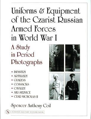 Uniforms & Equipment Of The Czarist Russian Armed Forces In World War I: A Study In Period Photographs