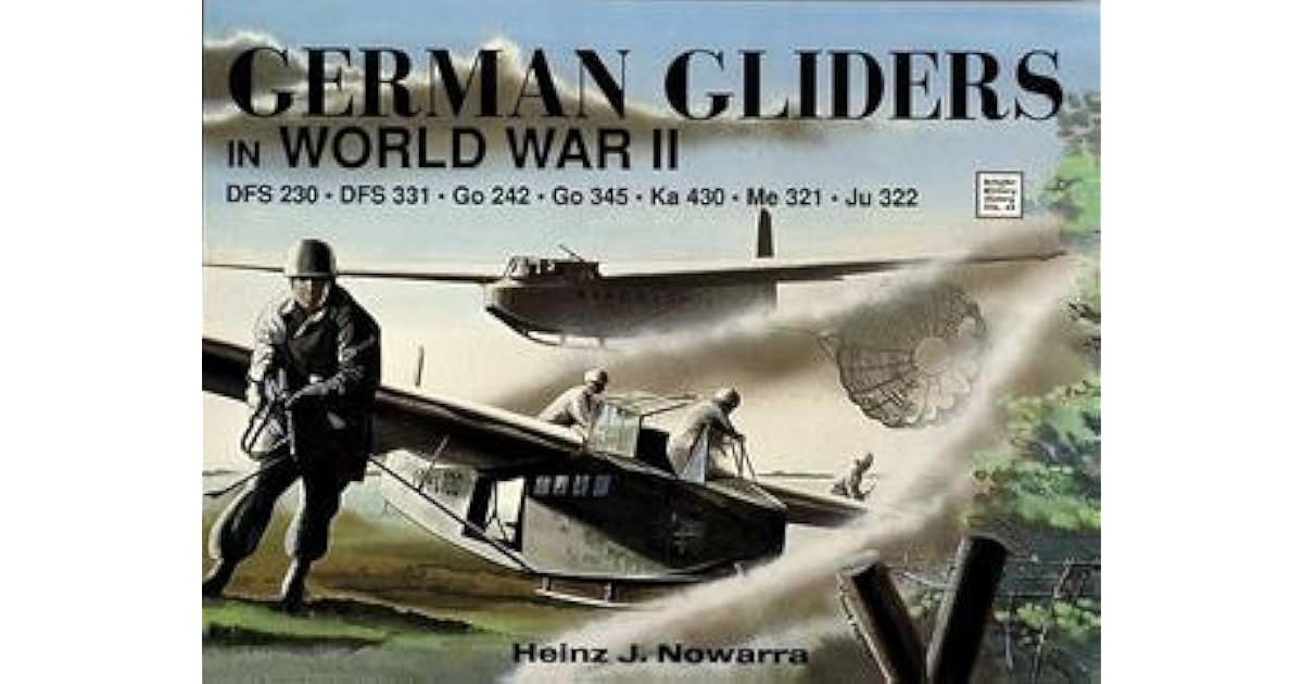 German Gliders in World War II DFS 230, DFS 331, Go 242, Go 345, Ka 430, Me 321, Ju 322 by