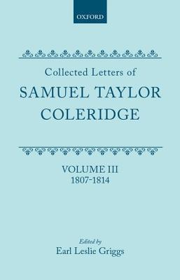 Collected Letters of Samuel Taylor Coleridge : Volume III 1807-1814 (Oxford Scholarly Classics)