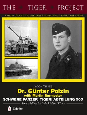The Tiger Project: A Series Devoted to Germany’s World War II Tiger Tank Crews: Book Three - Dr. Gunter Polzin - Schwere Panzer (Tiger) Abteilung 503