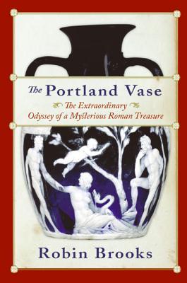 The Portland Vase: The Extraordinary Odyssey of a Mysterious Roman Treasure – A Beautiful Glass Enigma Through Emperors, Passion, and Centuries of Speculation (Paperback)