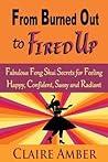 From Burned Out to Fired Up: Fabulous Feng Shui Secrets for Feeling Happy, Confident, Sassy and Radiant (Fired Up Feng Shui) From Burned Out to Fired Up: Fabulous Feng Shui Secrets for Feeling Happy, Confident, Sassy and Radiant (Fired Up Feng Shui)