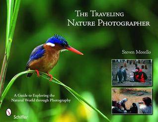 The Traveling Nature Photographer: A Guide for Exploring the Natural World through Photography