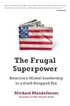 The Frugal Superpower: America's Global Leadership in a Cash-Strapped Era