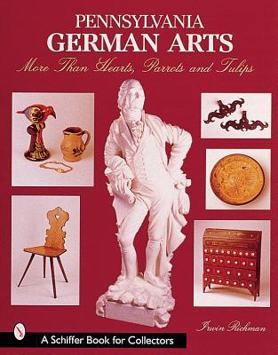 Pennsylvania German Arts: More Than Hearts, Parrots, & Tulips (A Schiffer Book for Collectors)
