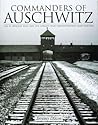 Commanders Of Auschwitz: The SS Officers Who Ran The Largest Nazi Concentration Camp -1940-1945