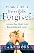 How Can I Possibly Forgive? Rescuing Your Heart from Resentment and Regret