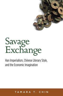 Savage Exchange: Han Imperialism, Chinese Literary Style, and the Economic Imagination (Harvard-Yenching Institute Monograph Series)