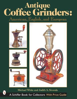 Antique Coffee Grinders: American, English, and European (Schiffer Book for Collectors)