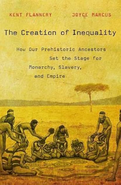 The Creation of Inequality: How Our Prehistoric Ancestors Set the Stage for Monarchy, Slavery, and Empire