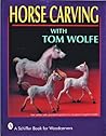 Horse Carving with Tom Wolfe: with Tom Wolfe (Schiffer Book for Woodcarvers) Horse Carving with Tom Wolfe: with Tom Wolfe (Schiffer Book for Woodcarvers)