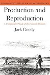 Production and Reproduction: A Comparative Study of the Domestic Domain (Cambridge Studies in Social and Cultural Anthropology, Series Number 17)