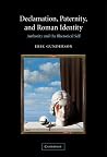 Declamation, Paternity, and Roman Identity: Authority and the Rhetorical Self Declamation, Paternity, and Roman Identity: Authority and the Rhetorical Self