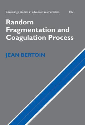 Random Fragmentation and Coagulation Processes (Cambridge Studies in Advanced Mathematics, Series Number 102)