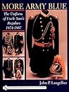 More Army Blue: The Uniform of Uncle Sam’s Regulars 1874-1887 (Schiffer Military History)