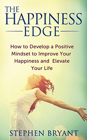 The Happiness Edge: How to Develop a Positive Mindset to Improve Your Happiness and Elevate Your Life (Kindle Edition)