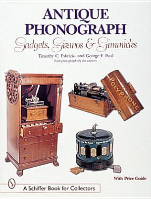 Antique Phonograph Gadgets, Gizmos, and Gimmicks (A Schiffer Book for Collectors)