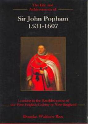 The Life and Achievements of Sir John Popham 1531 - 1607: Leading to the Establishment of the First English Colony in New England