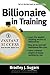 Billionaire In Training: Build Businesses, Grow Enterprises, and Make Your Fortune (Instant Success Series)