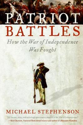 Patriot Battles: How the War of Independence Was Fought – An Illuminating Study of Revolutionary Military Combat and Scholarship
