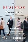 The Business Romantic: Give Everything, Quantify Nothing, and Create Something Greater Than Yourself The Business Romantic: Give Everything, Quantify Nothing, and Create Something Greater Than Yourself