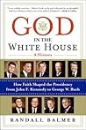God in the White House: A History: How Faith Shaped the Presidency from John F. Kennedy to George W. Bush