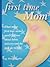 First Time Mom: What every first time mom needs to know about labor, delivery and the first six months.