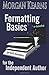 Formatting Basics for the Independent Author: Step-By-Step Instructions Take the Pain Out of Formatting