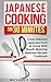 Japanese Cooking in 30 Minutes: Cook Delicious Japanese Food at Home With Mouth Watering Japanese Recipes Cookbook