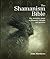 The Shamanism Bible: The Definitive Guide to Shamanic Thought and Practice (Subject Bible)