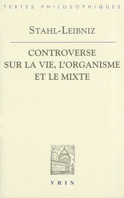 Controverse entre Stahl et Leibniz sur la vie, l'organisme et le mixte: doutes concernant la vraie théorie médicale du célèbre Stahl, avec les répliques de Leibniz aux observations stahliennes