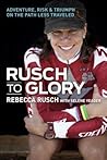 Rusch to Glory: Adventure, Risk, & Triumph on the Path Less Traveled