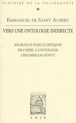 Vers Une Ontologie Indirecte: Sources Et Enjeux Critiques de l'Appel a l'Ontologie Chez Merleau-Ponty (Bibliothèque d'Histoire de la Philosophie) (French Edition)