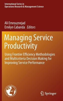 Managing Service Productivity: Using Frontier Efficiency Methodologies and Multicriteria Decision Making for Improving Service Performance ... Research & Management Science, 215)