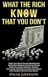 What the Rich Know That You Don’t: How The Rich Think Differently From The Middle Class And Poor When It Comes To Time, Money, Investing And Wealth Accumulation (The Secrets Of Getting Rich!) What the Rich Know That You Don’t: How The Rich Think Differently From The Middle Class And Poor When It Comes To Time, Money, Investing And Wealth Accumulation (The Secrets Of Getting Rich!)