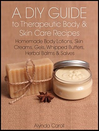 A DIY Guide to Therapeutic Body and Skin Care Recipes: Homemade Body Lotions, Skin Creams, Whipped Butters, and Herbal Balms and Salves (The Art of the Bath Book 3)