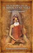 The Incredible Life of a Himalayan Yogi: The Times, Teachings and Life of Living Shiva: Baba Lokenath Brahmachari