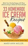 33 Homemade Ice Cream Recipes: Make Your Family Happy with These Delicious Easy to Make Ice Cream Recipes that will Keep You Cool and Refreshed in the Hot Summer Days! 33 Homemade Ice Cream Recipes: Make Your Family Happy with These Delicious Easy to Make Ice Cream Recipes that will Keep You Cool and Refreshed in the Hot Summer Days!