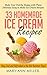 33 Homemade Ice Cream Recipes: Make Your Family Happy with These Delicious Easy to Make Ice Cream Recipes that will Keep You Cool and Refreshed in the Hot Summer Days!