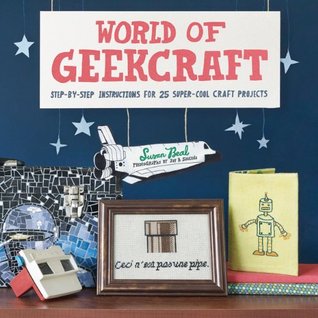 World of Geekcraft: Step-by-Step Instructions for 25 Super-Cool Craft Projects (Paperback)