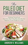 The Paleo Diet For Beginners: Challenge Yourself and Start Your Ideal 7-Day Paleo Diet Plan For Beginners To Lose Weight In 21 Days (Paleo for ... Paleo Diet, Paleo Recipes, Weight Loss,) The Paleo Diet For Beginners: Challenge Yourself and Start Your Ideal 7-Day Paleo Diet Plan For Beginners To Lose Weight In 21 Days (Paleo for ... Paleo Diet, Paleo Recipes, Weight Loss,)
