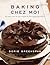 Baking Chez Moi: Recipes from My Paris Home to Your Home Anywhere