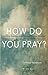 How Do You Pray? by Celeste Yacoboni