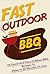 Fast Outdoor BBQ: 70 Quick and Easy Outdoor BBQ Recipes to Make in 30 Minutes or Less