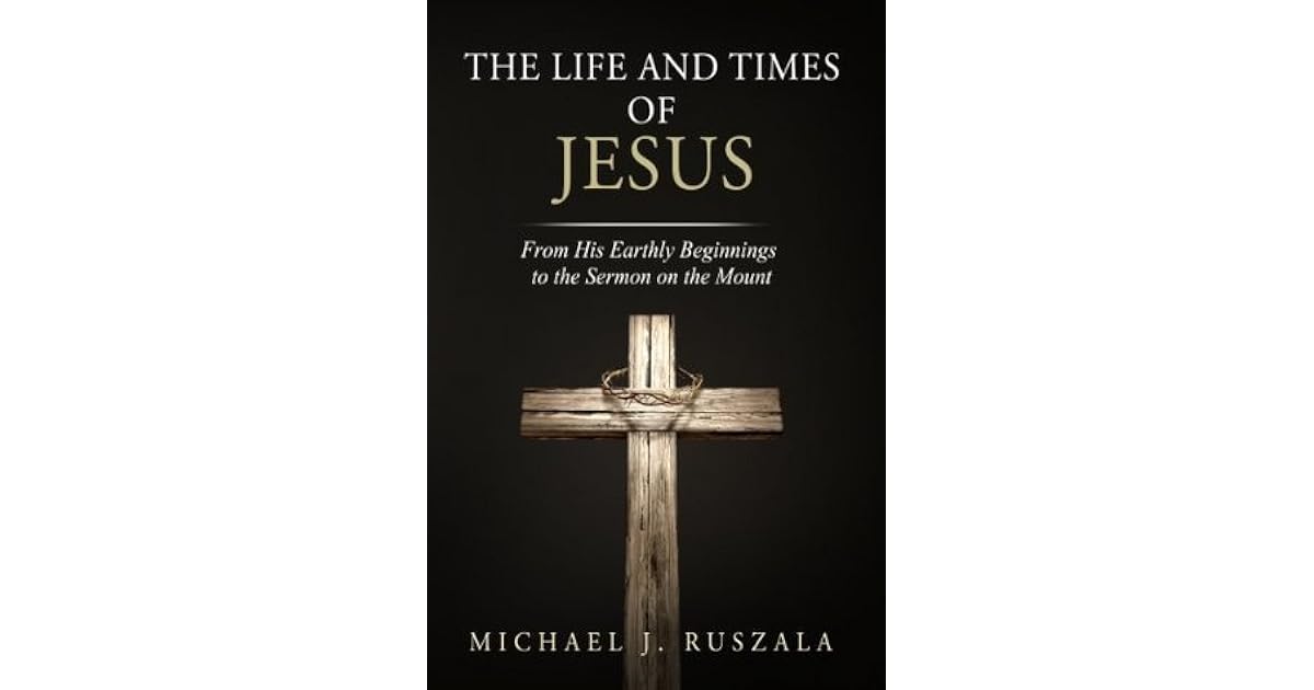The Life and Times of Jesus From His Earthly Beginnings to the Sermon
