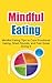 Mindful Eating: Mindful Eating Tips to Cure Emotional Eating, Shed Pounds, and Feel Great Doing It