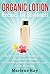Organic Lotion: Recipes for Beginners: How to Create Homemade Organic Lotions For Beauty, Nourishment, and Skin Healing (Treat Your Skin Naturally with ... Organic Lotion Recipes Made for Beginners)