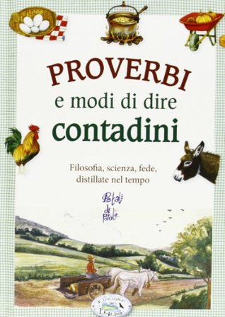 Proverbi e modi di dire contadini. Filosofia, scienza, fede, distillate nel tempo