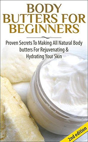 Body Butters for Beginners: Proven Secrets to Making All Natural Body Butters for Rejuvenating and Hydrating Your Skin (Kindle Edition)